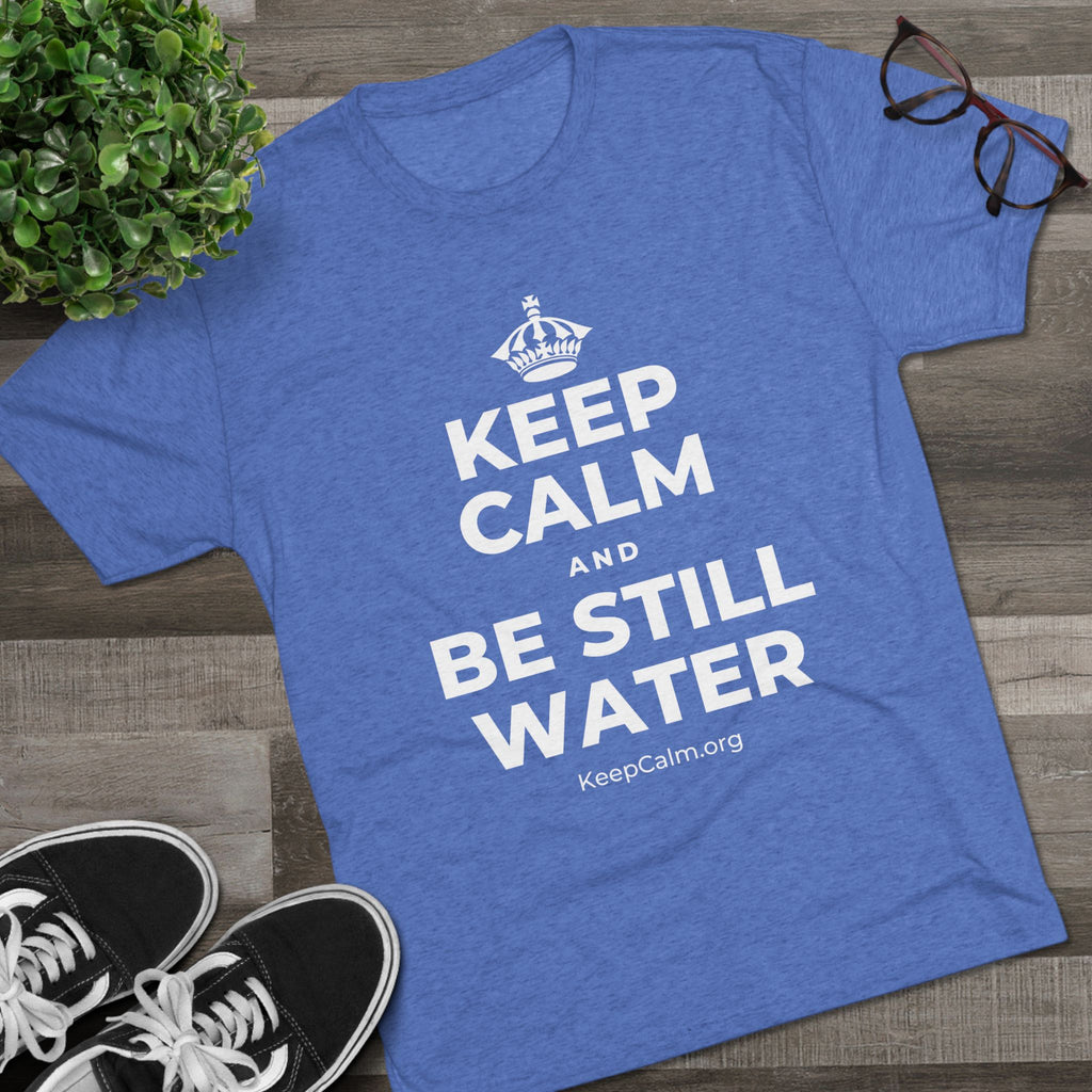 KEEP CALM AND BE STILL WATER Tri-Blend Tee
