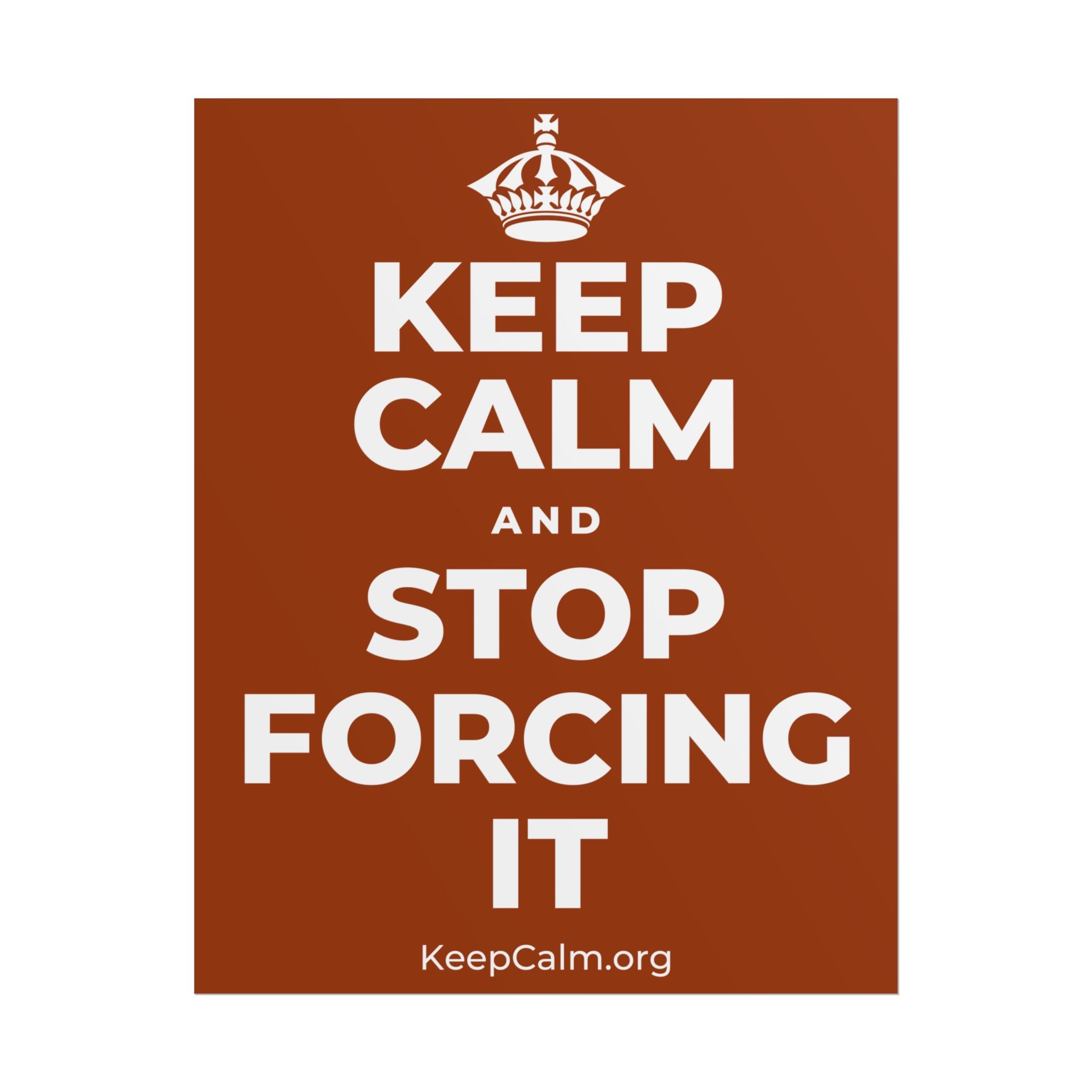 KEEP CALM AND STOP FORCING IT Poster