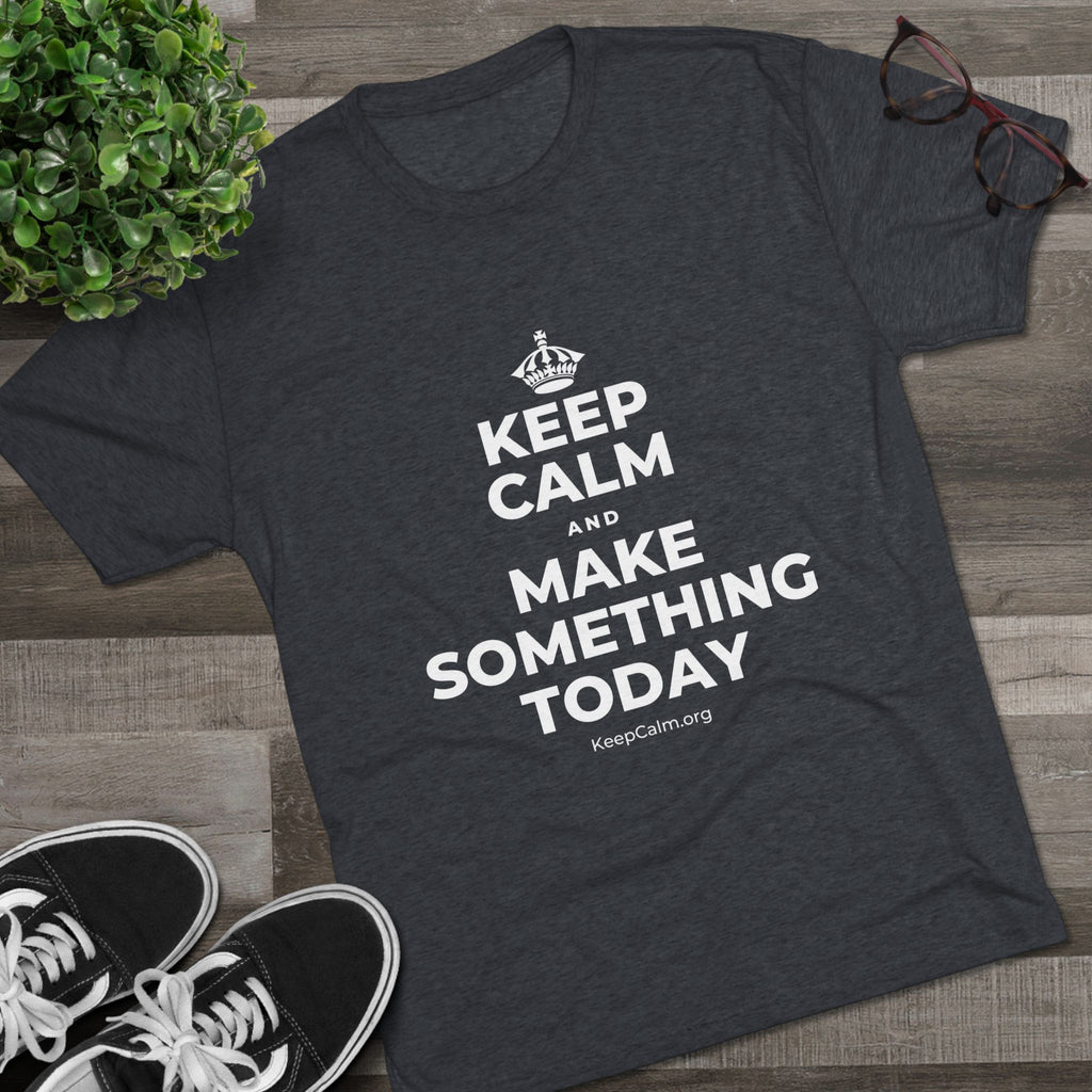 KEEP CALM AND MAKE SOMETHING TODAY Tri-Blend Tee