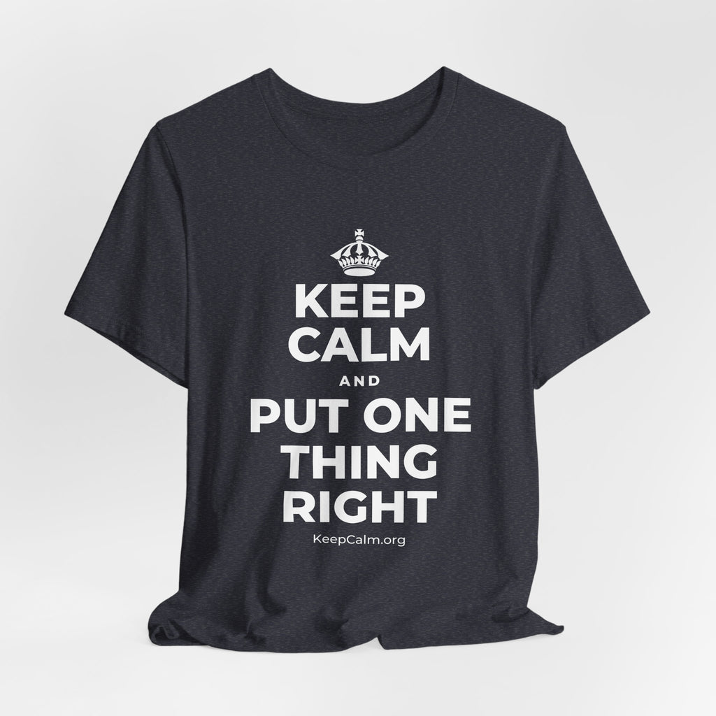 KEEP CALM AND PUT ONE THING RIGHT T-Shirt (White–Asphalt)