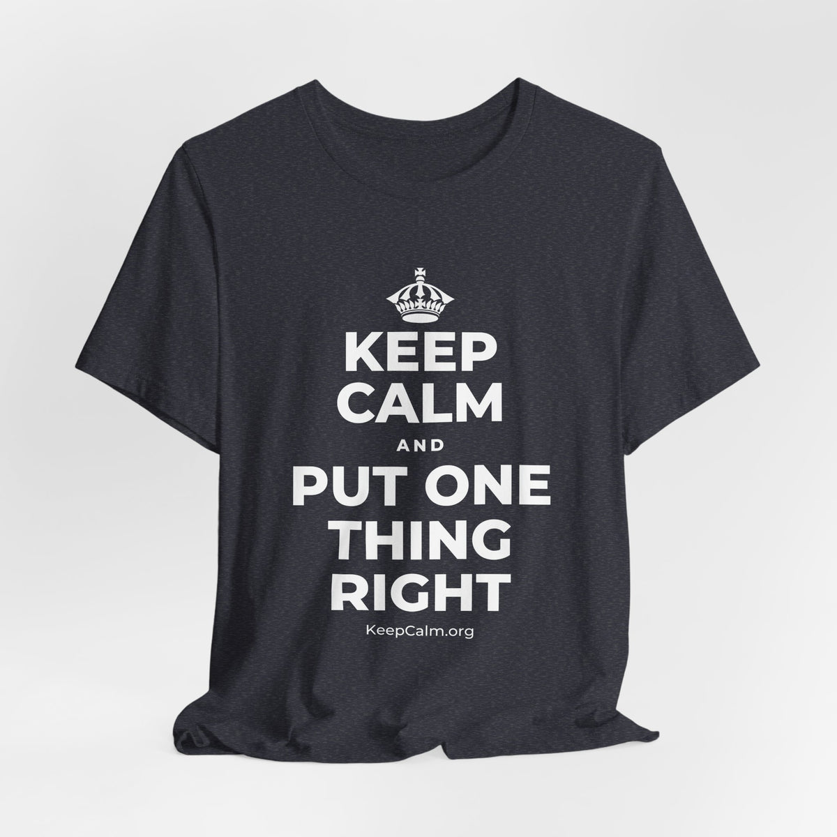 KEEP CALM AND PUT ONE THING RIGHT T-Shirt (White–Asphalt)