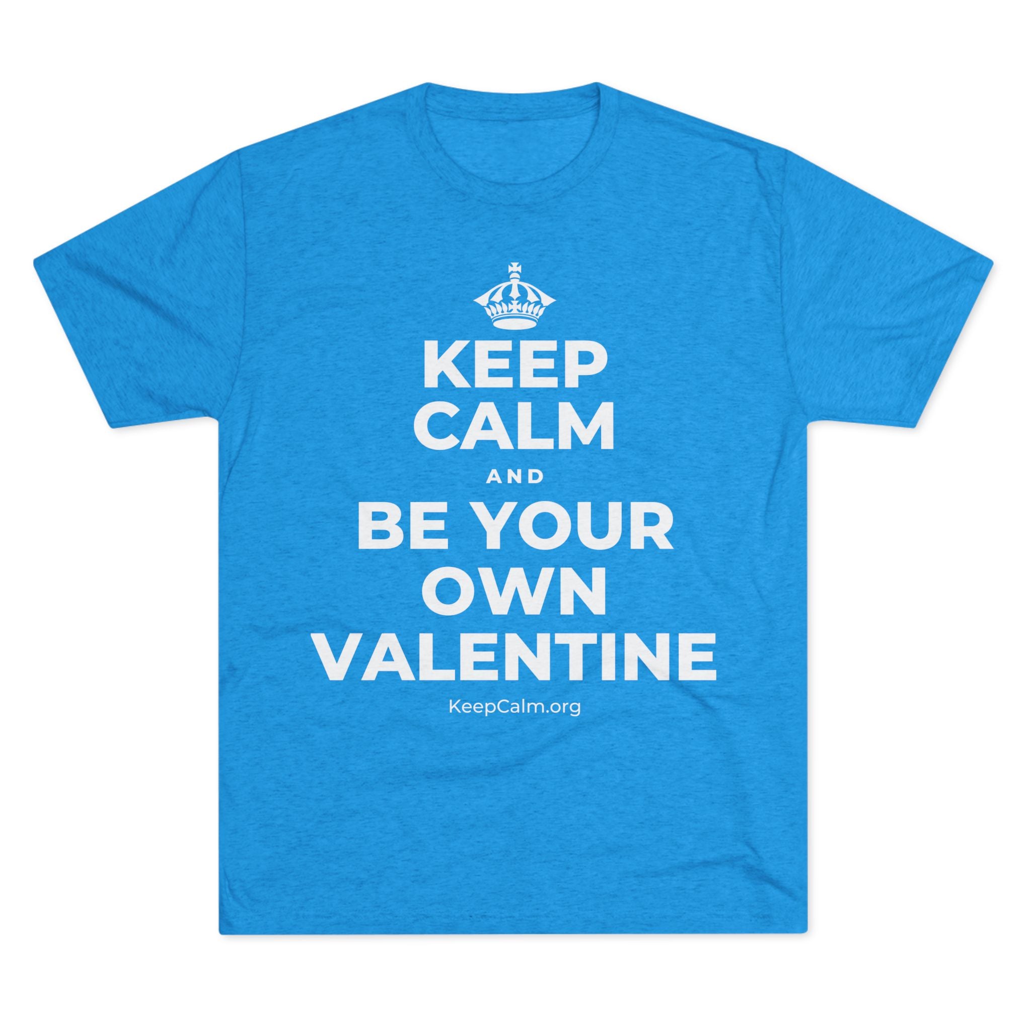 KEEP CALM AND BE YOUR OWN VALENTINE Tri-Blend Tee