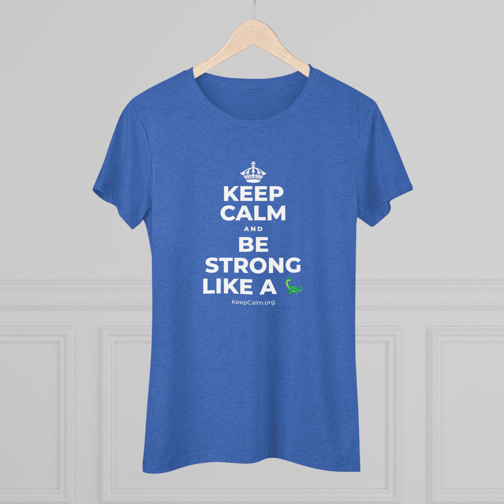 KEEP CALM AND BE STRONG LIKE A 🦕 Women's Tri-Blend Tee