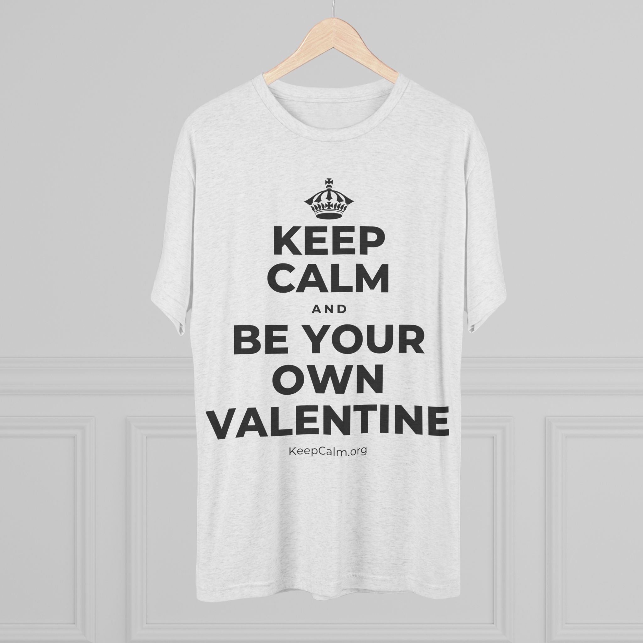 KEEP CALM AND BE YOUR OWN VALENTINE Tri-Blend Tee