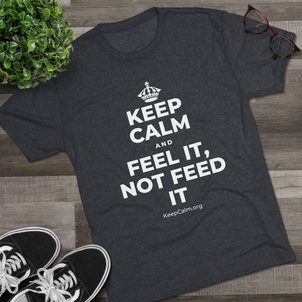 KEEP CALM AND FEEL IT, NOT FEED IT Tri-Blend Tee