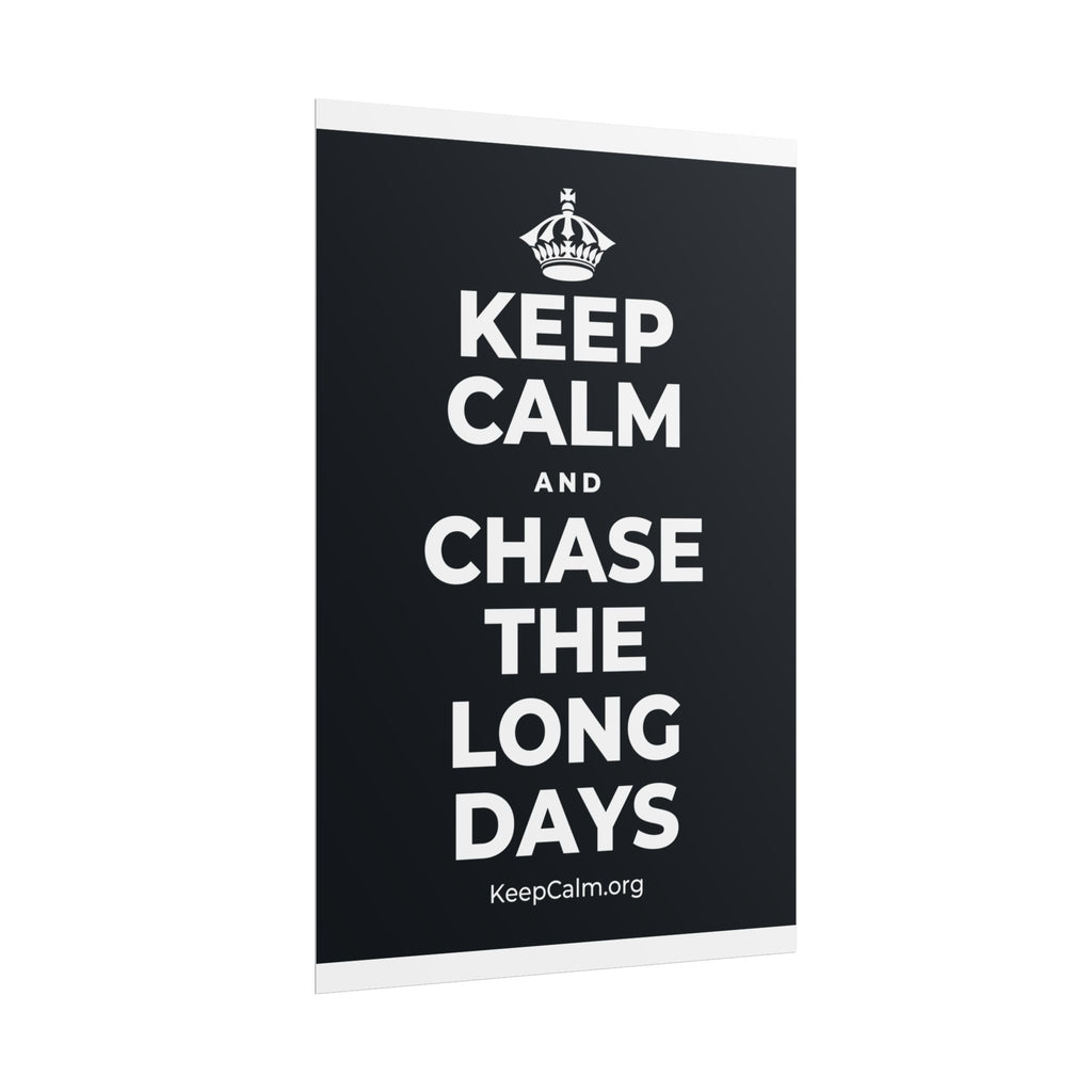 KEEP CALM AND CHASE THE LONG DAYS Poster (Dark)