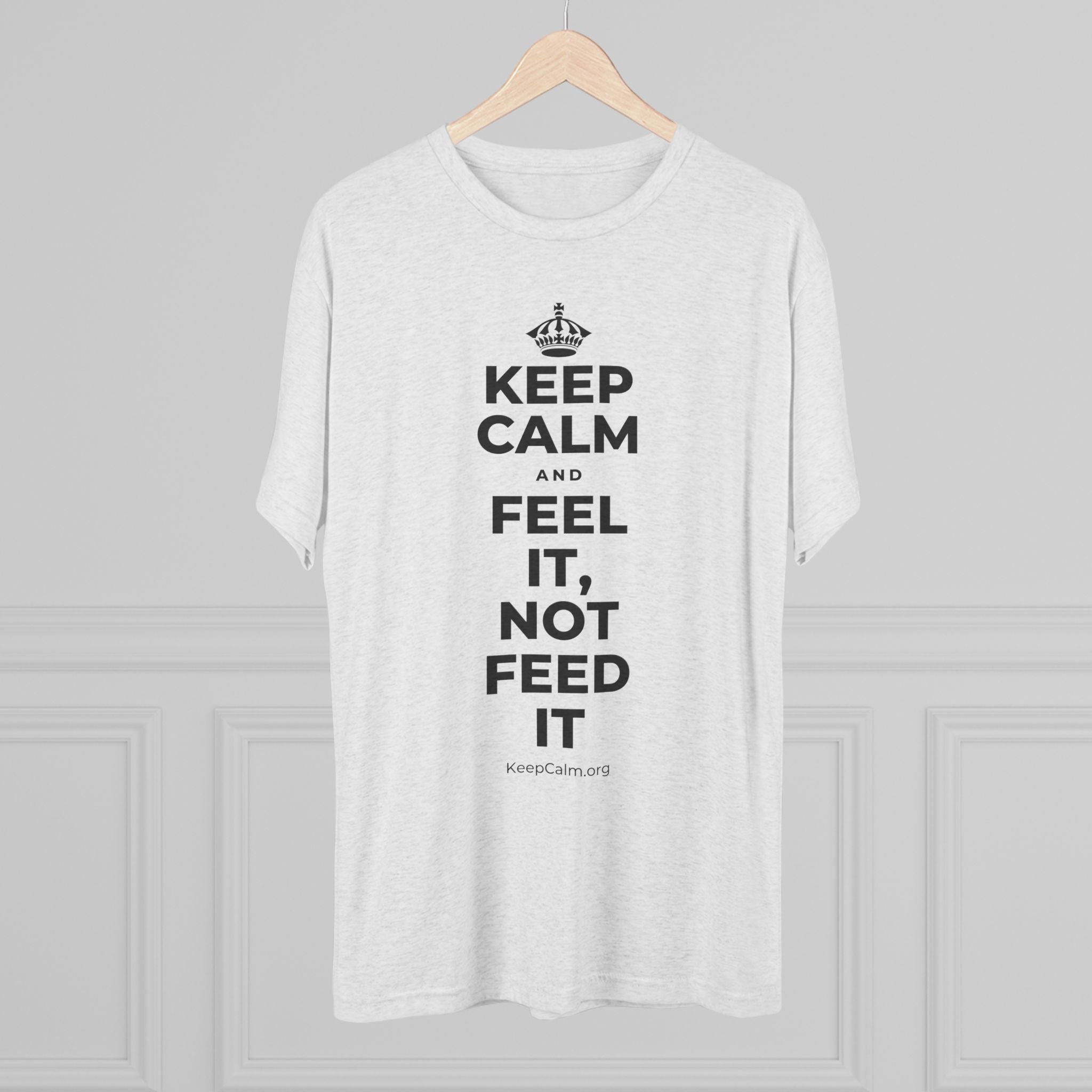 KEEP CALM AND FEEL IT, NOT FEED IT Tri-Blend Tee