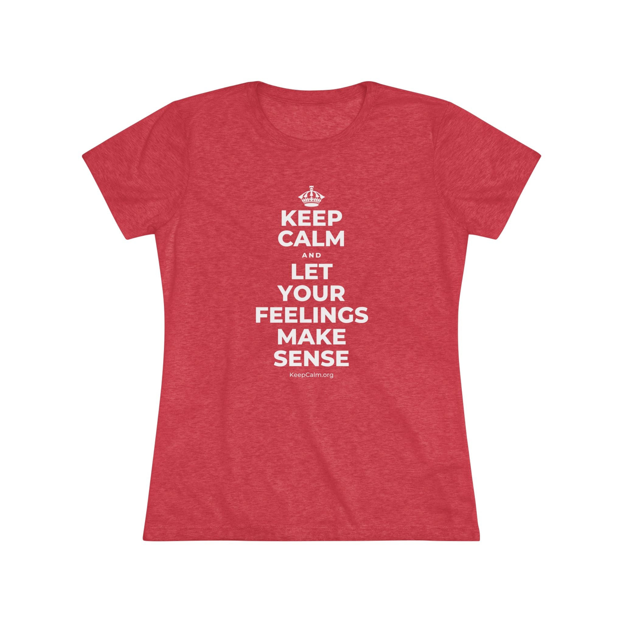 KEEP CALM AND LET YOUR FEELINGS MAKE SENSE Women's Tri-Blend Tee