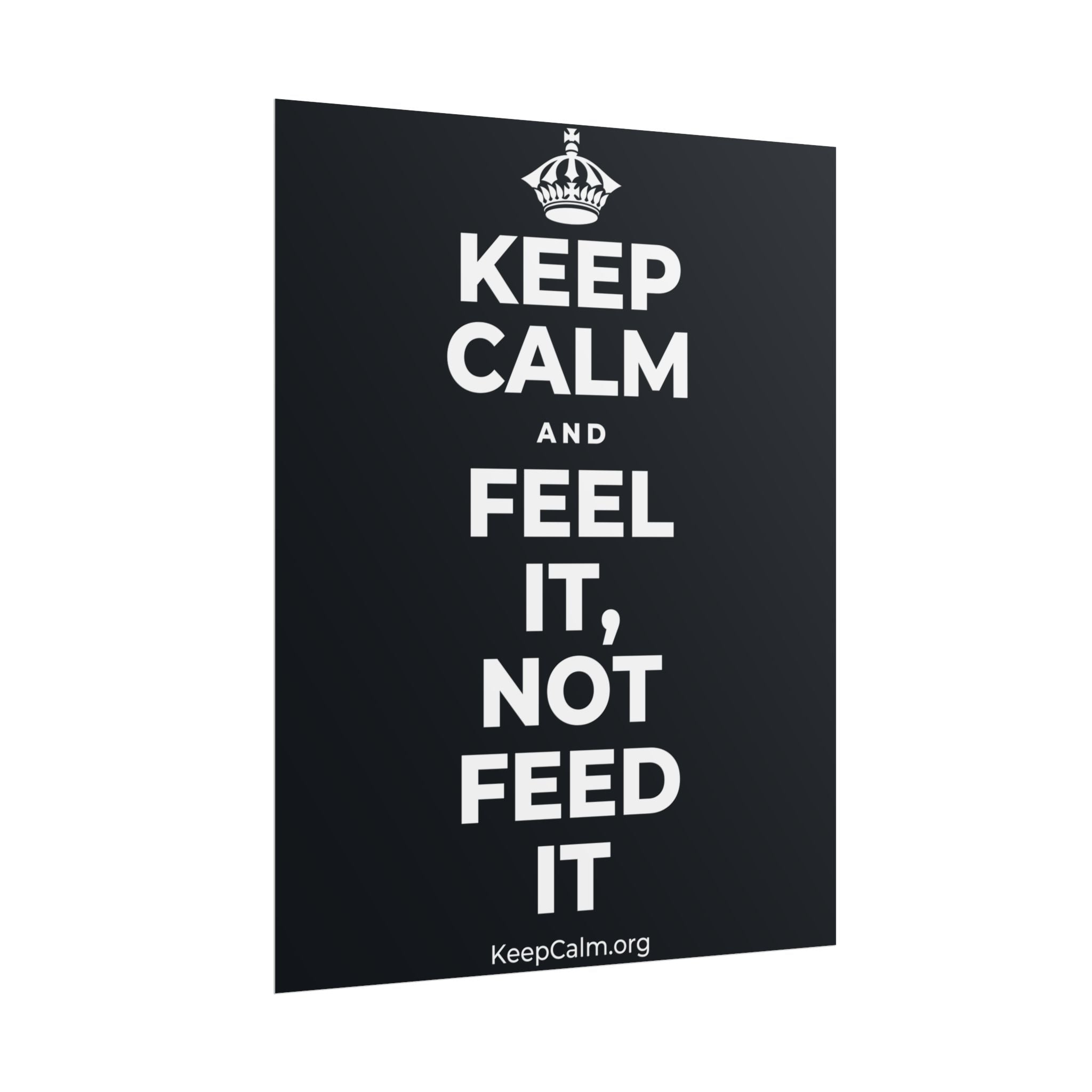 KEEP CALM AND FEEL IT, NOT FEED IT Poster (Dark)