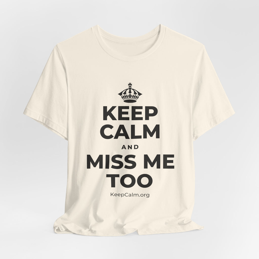KEEP CALM AND MISS ME TOO T-Shirt (White–Asphalt)