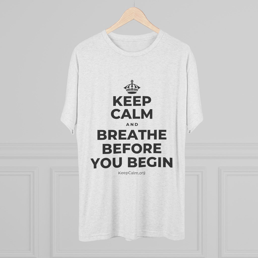 KEEP CALM AND BREATHE BEFORE YOU BEGIN Tri-Blend Tee
