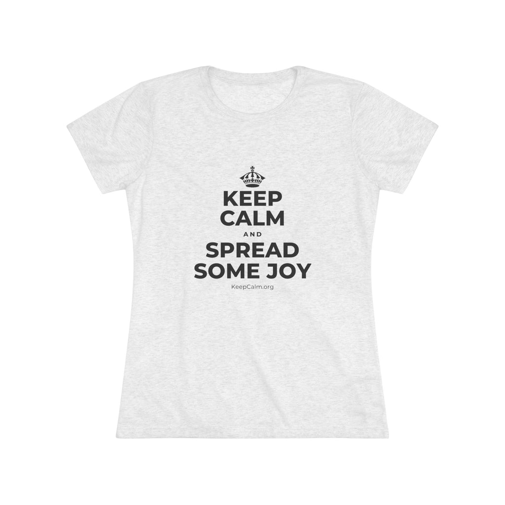 KEEP CALM AND SPREAD SOME JOY Women's Tri-Blend Tee
