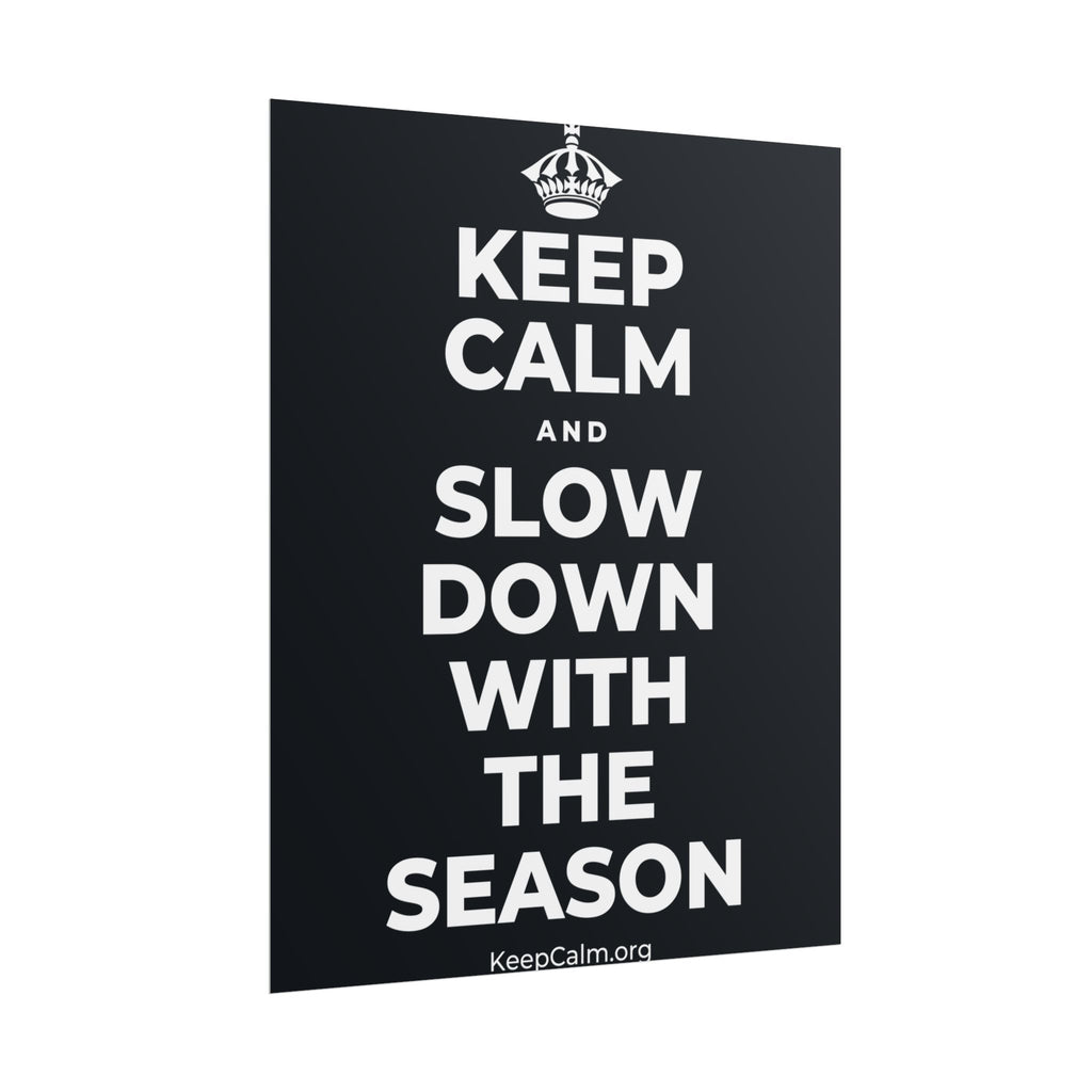 KEEP CALM AND SLOW DOWN WITH THE SEASON Poster (Dark)