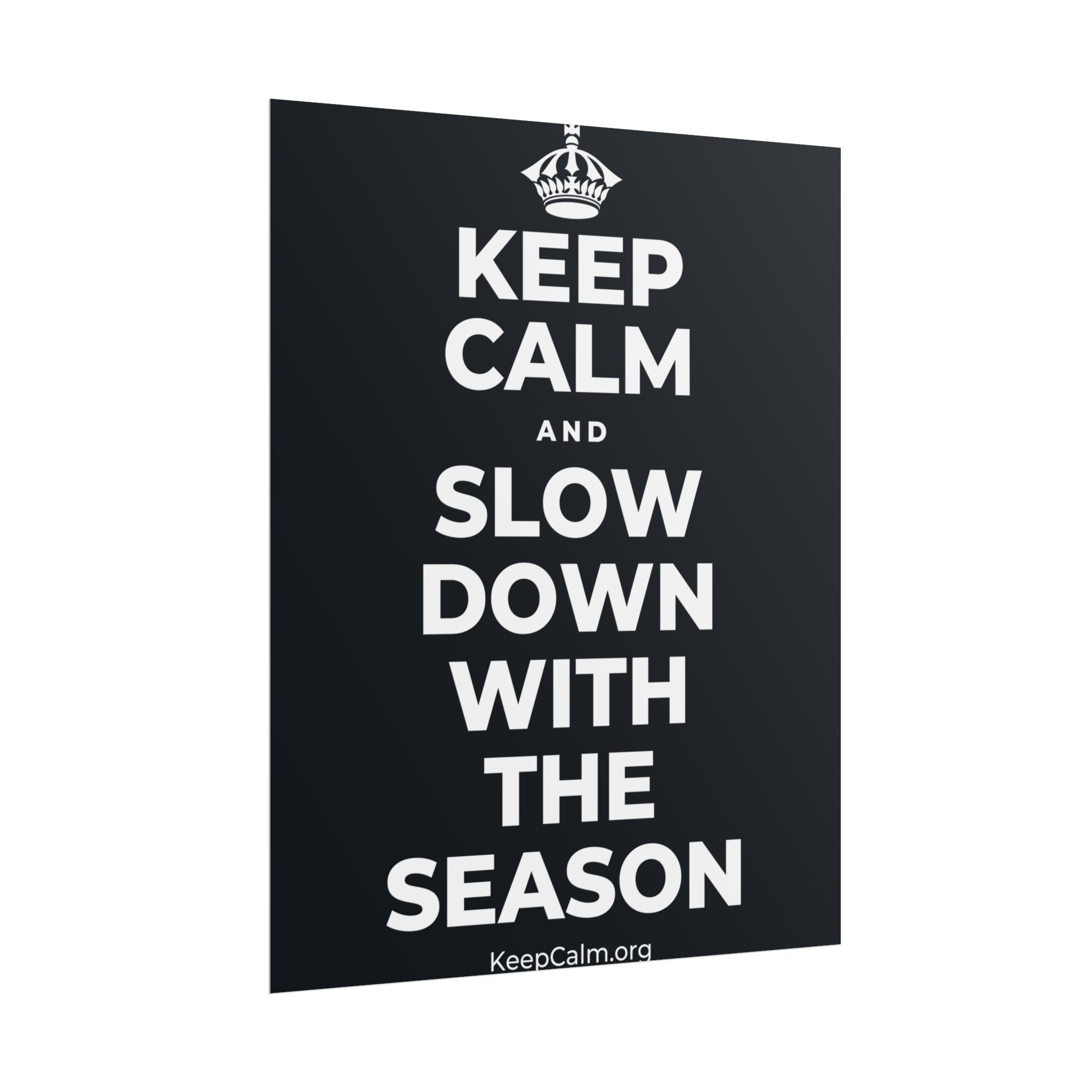 KEEP CALM AND SLOW DOWN WITH THE SEASON Poster (Dark)