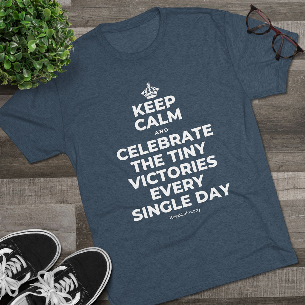 KEEP CALM AND CELEBRATE THE TINY VICTORIES EVERY SINGLE DAY Tri-Blend Tee