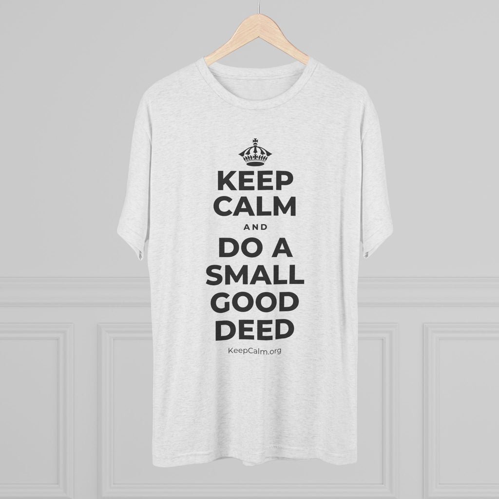 KEEP CALM AND DO A SMALL GOOD DEED Tri-Blend Tee
