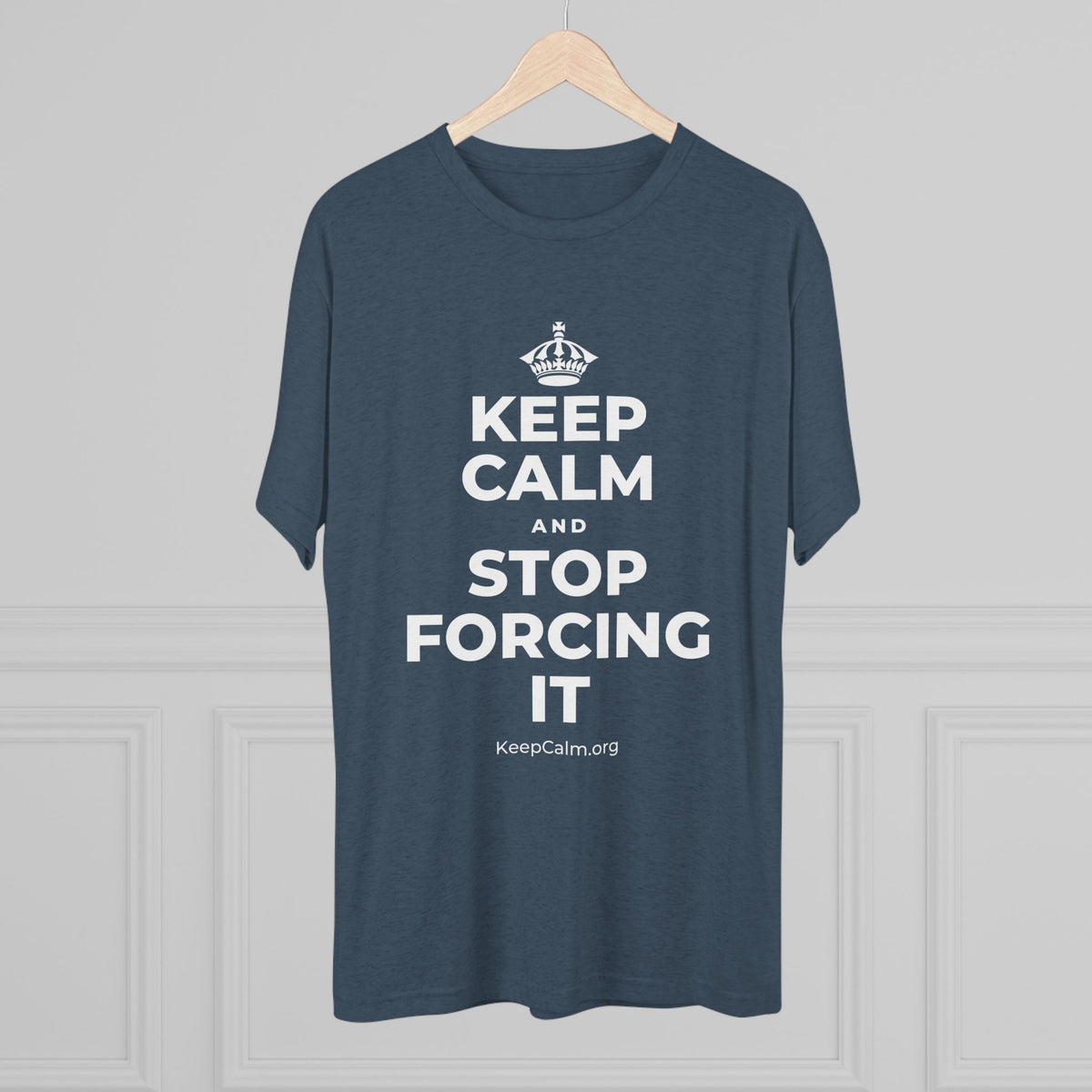 KEEP CALM AND STOP FORCING IT Tri-Blend Tee
