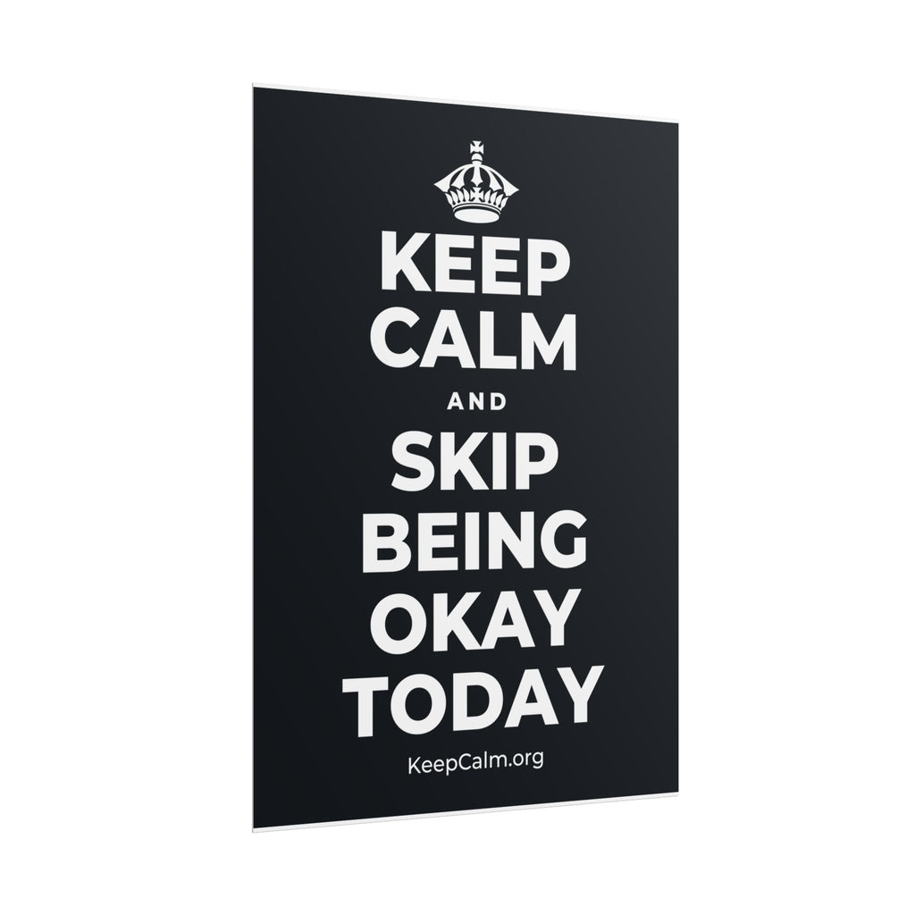 KEEP CALM AND SKIP BEING OKAY TODAY Poster (Dark)