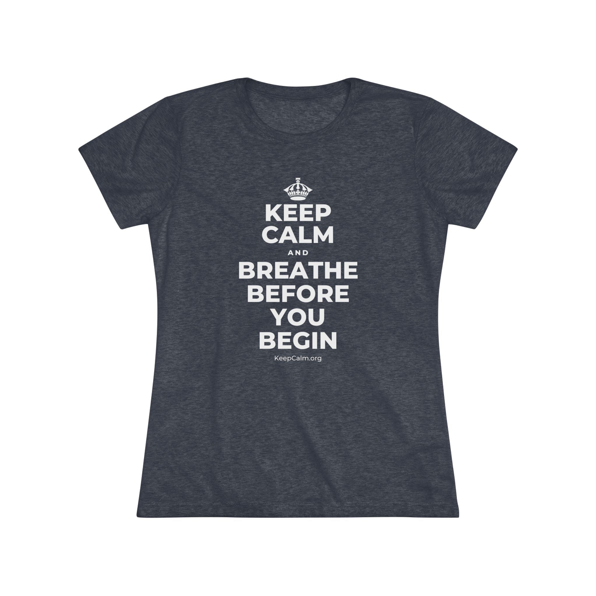 KEEP CALM AND BREATHE BEFORE YOU BEGIN Women's Tri-Blend Tee
