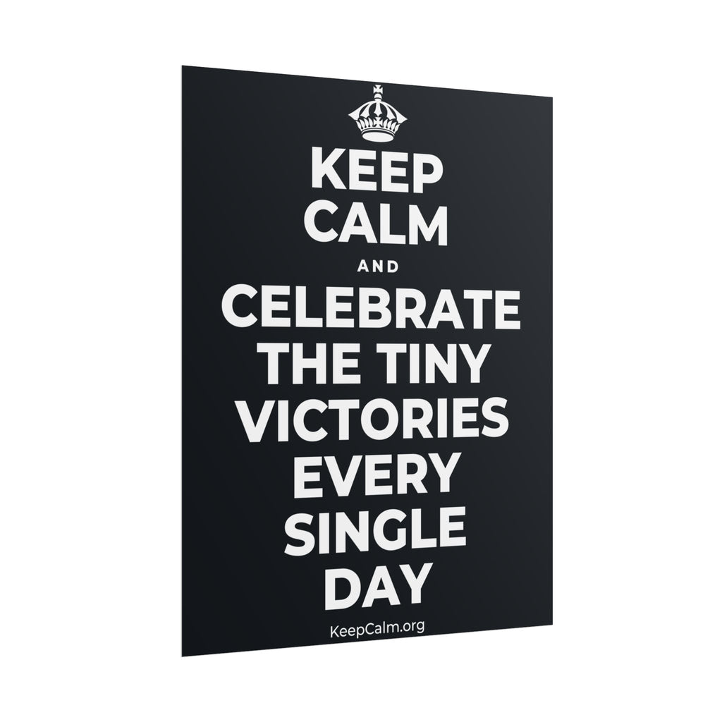 KEEP CALM AND CELEBRATE THE TINY VICTORIES EVERY SINGLE DAY Poster (Dark)
