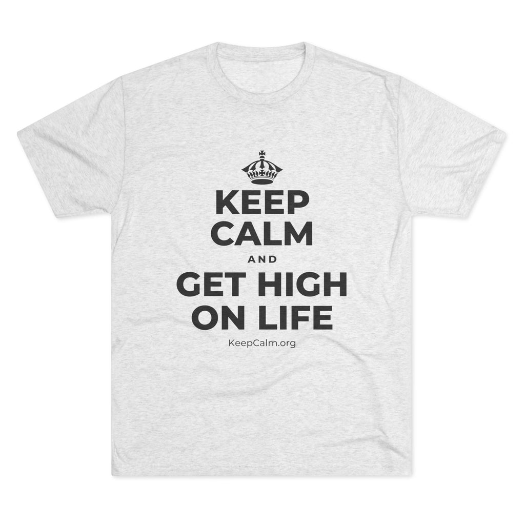KEEP CALM AND GET HIGH ON LIFE Tri-Blend Tee