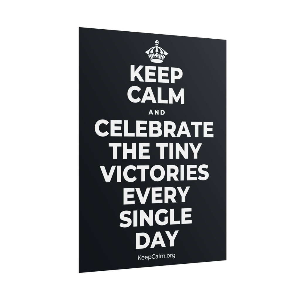 KEEP CALM AND CELEBRATE THE TINY VICTORIES EVERY SINGLE DAY Poster (Dark)