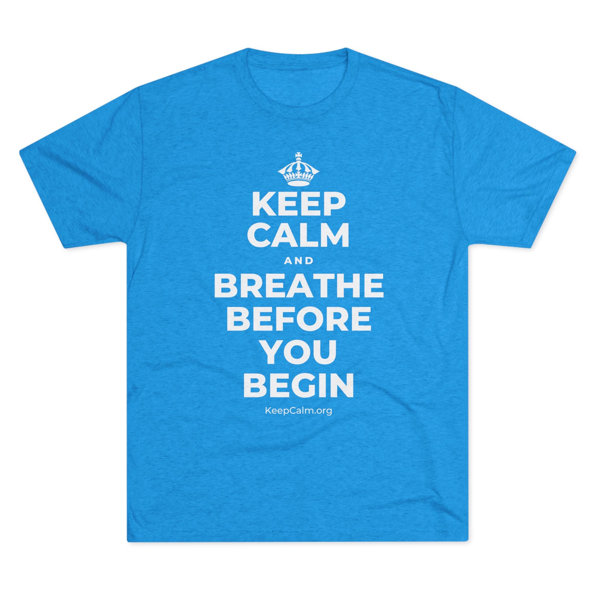 KEEP CALM AND BREATHE BEFORE YOU BEGIN Tri-Blend Tee