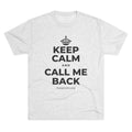 KEEP CALM AND CALL ME BACK Tri-Blend Tee