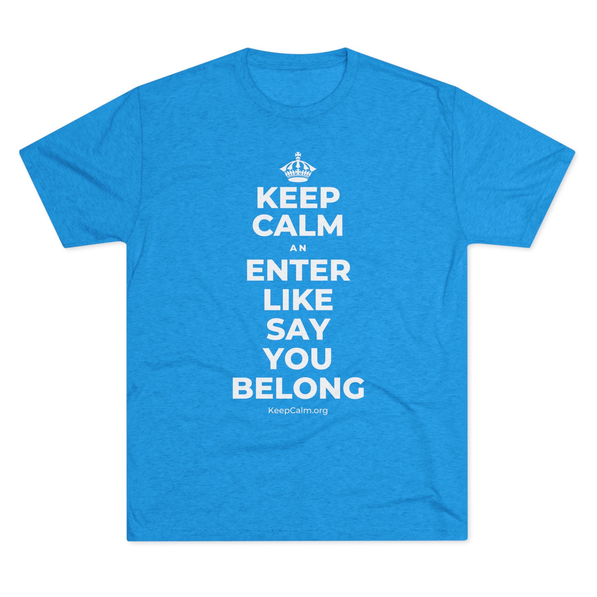 KEEP CALM AN ENTER LIKE SAY YOU BELONG Tri-Blend Tee