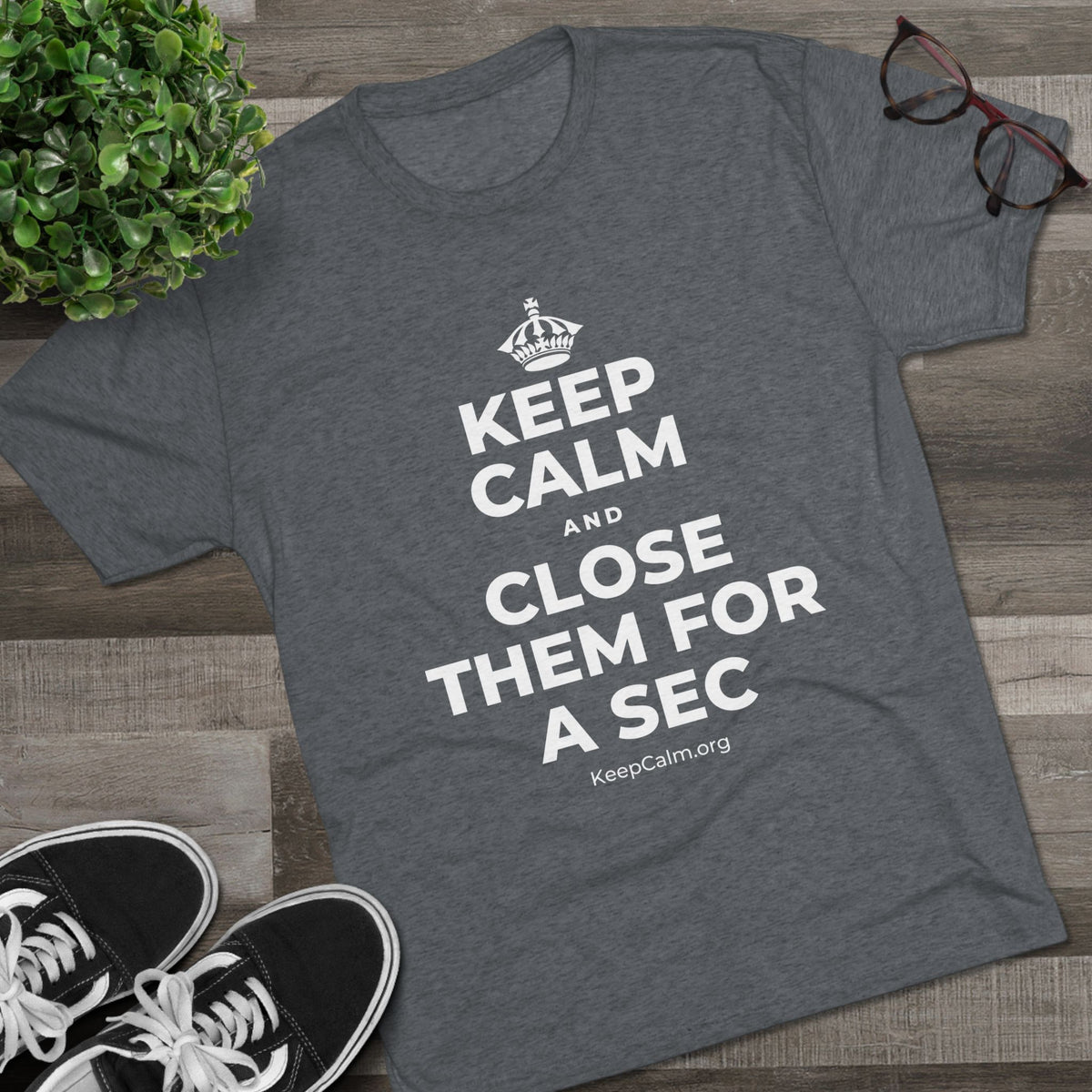 KEEP CALM AND CLOSE THEM FOR A SEC Tri-Blend Tee