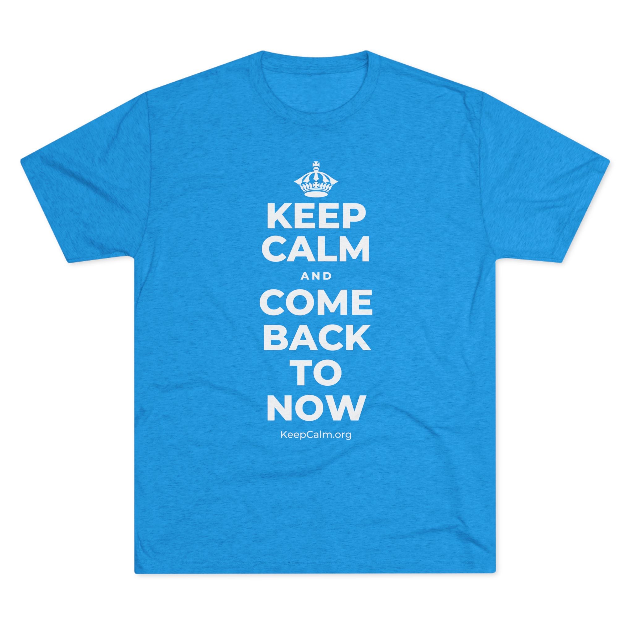 KEEP CALM AND COME BACK TO NOW Tri-Blend Tee