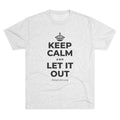 KEEP CALM AND LET IT OUT Tri-Blend Tee
