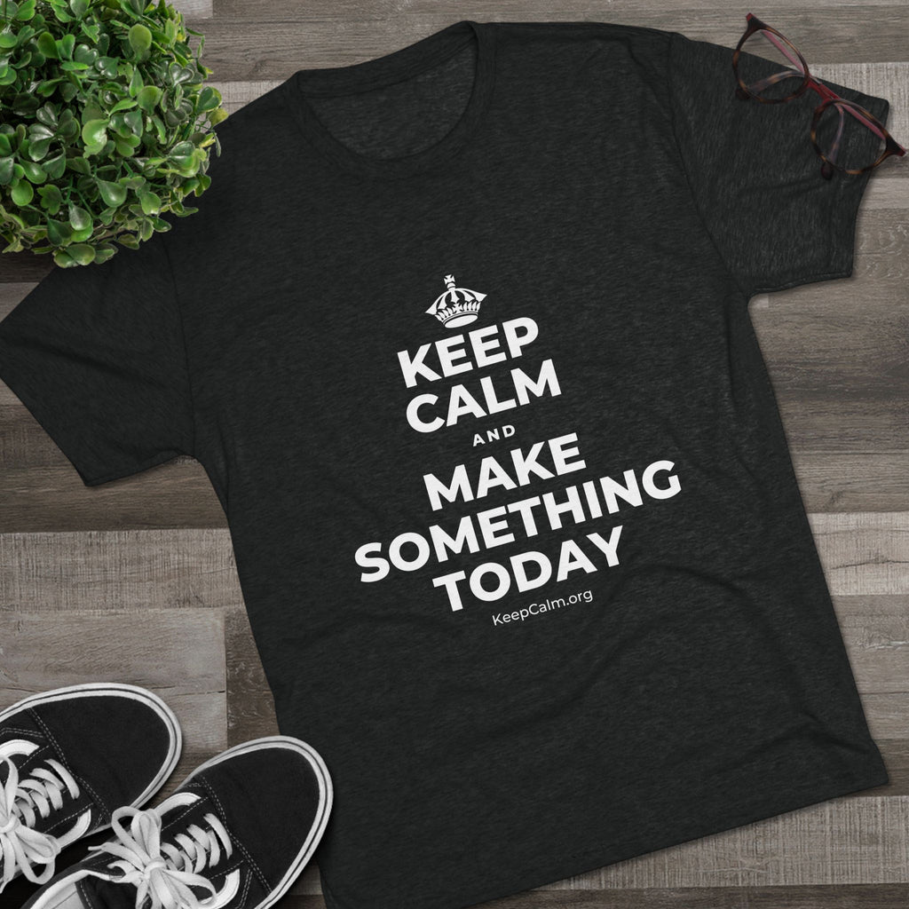 KEEP CALM AND MAKE SOMETHING TODAY Tri-Blend Tee