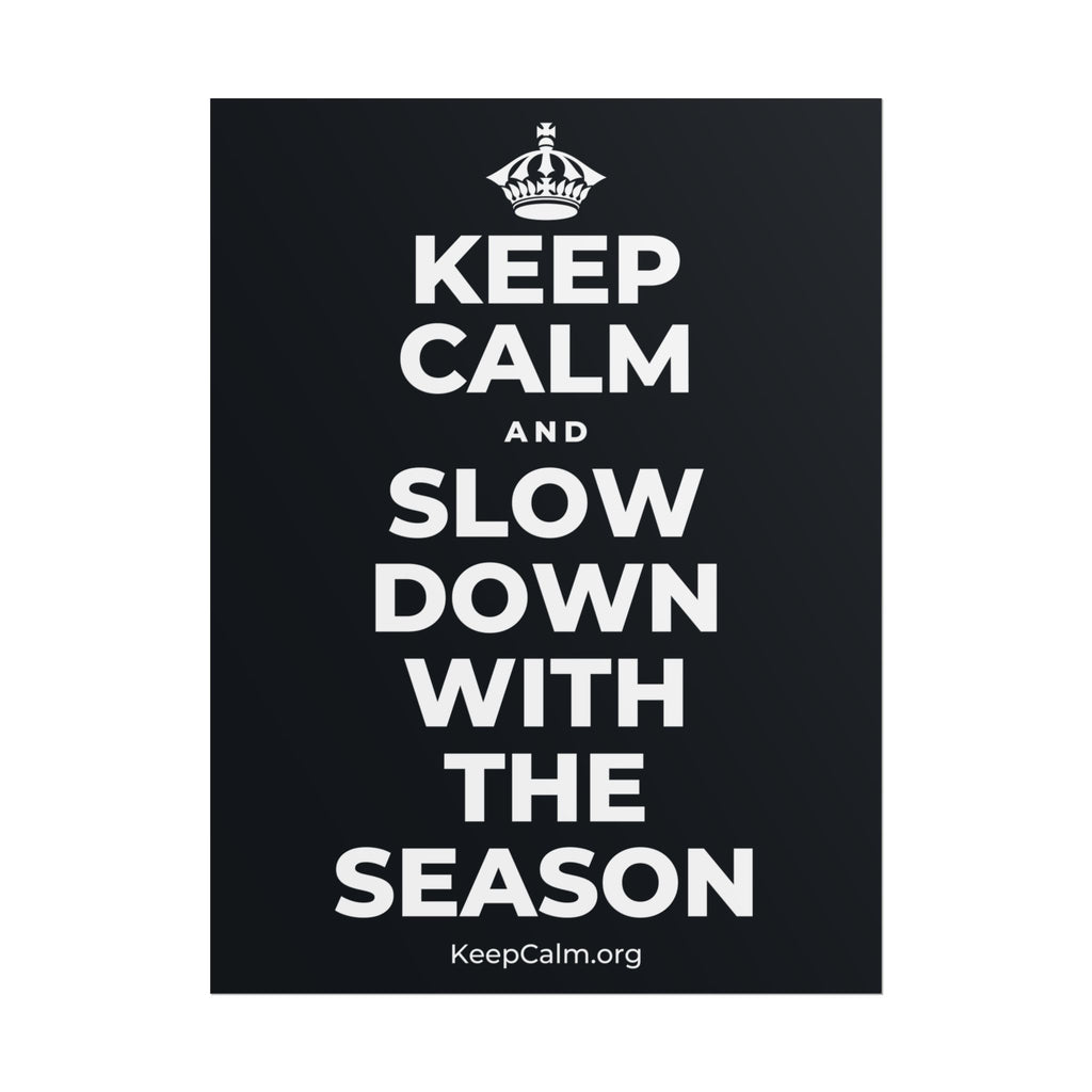KEEP CALM AND SLOW DOWN WITH THE SEASON Poster (Dark)