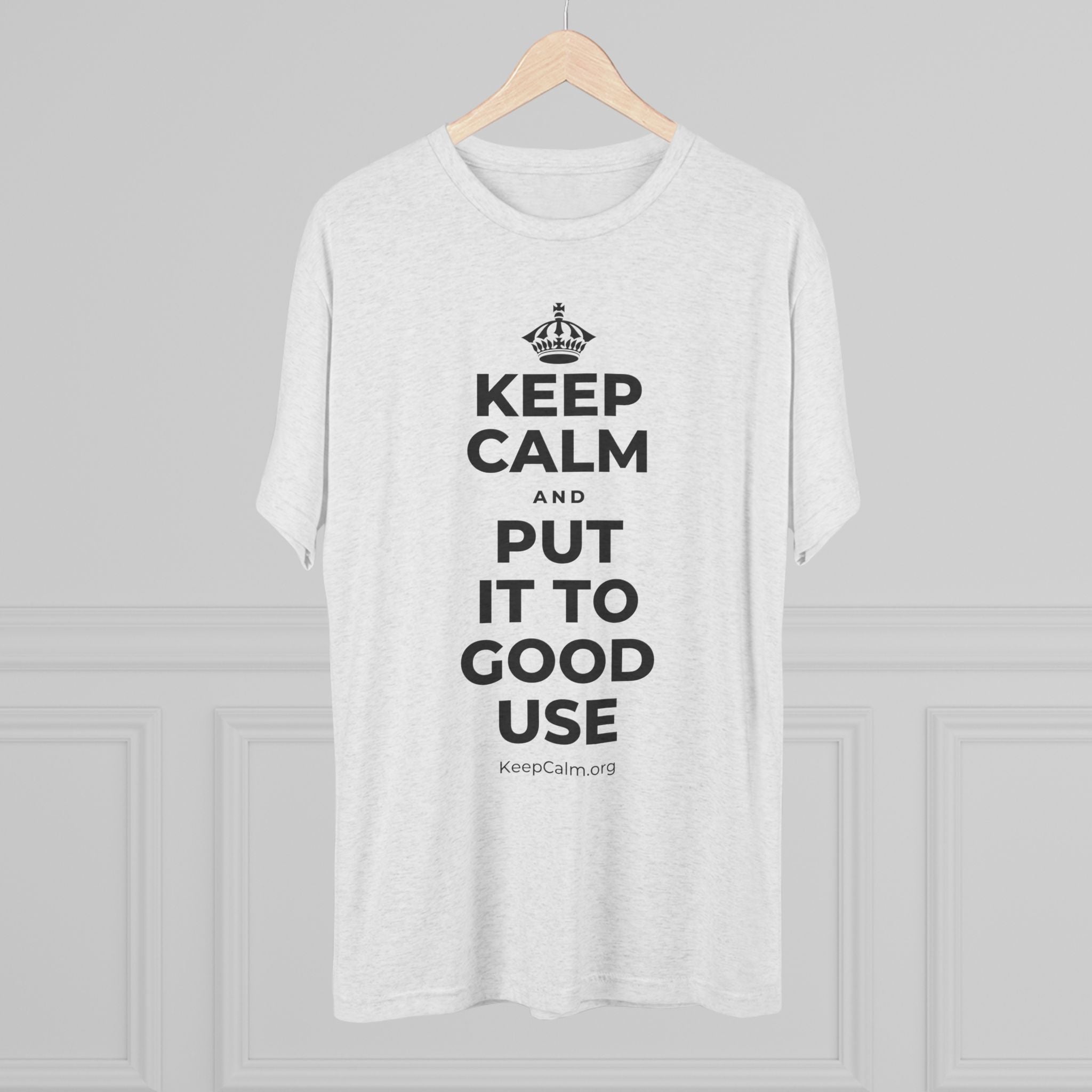 KEEP CALM AND PUT IT TO GOOD USE Tri-Blend Tee