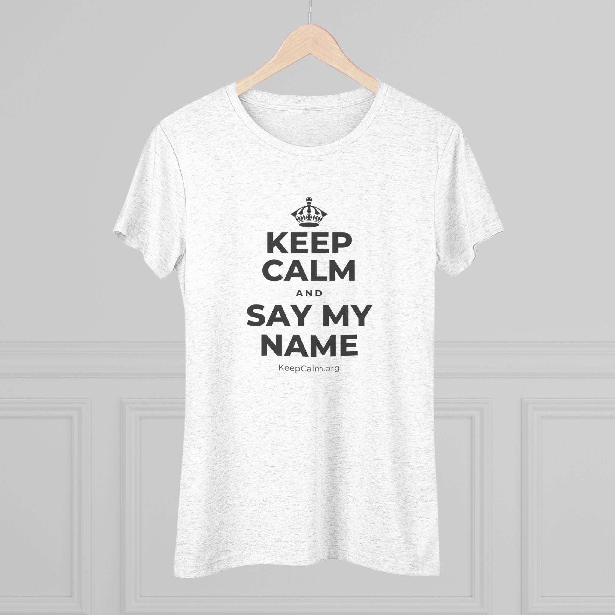KEEP CALM AND SAY MY NAME Women's Tri-Blend Tee