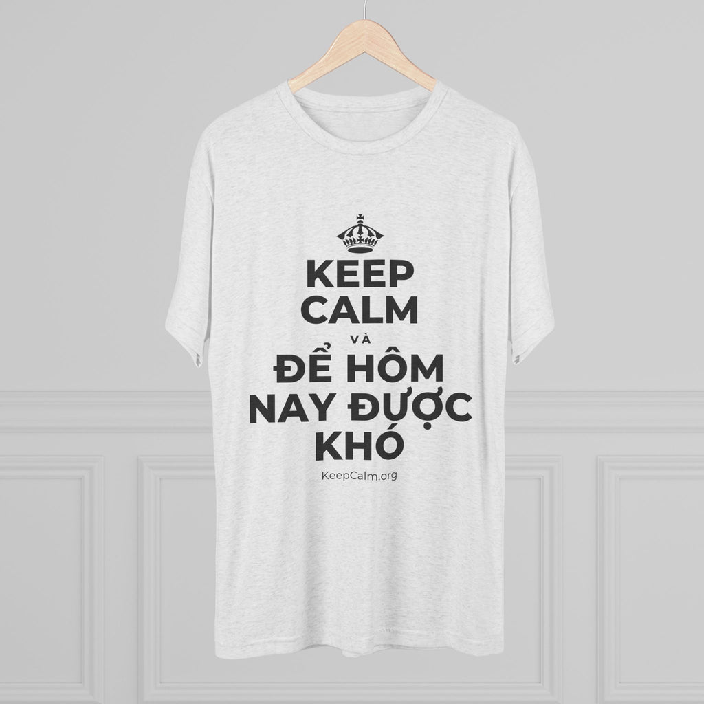 KEEP CALM VÀ ĐỂ HÔM NAY ĐƯỢC KHÓ Tri-Blend Tee