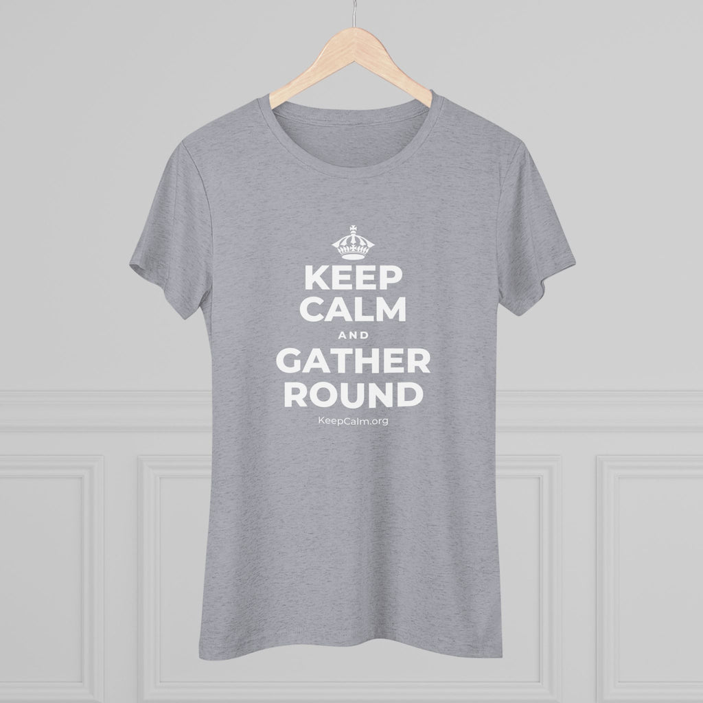 KEEP CALM AND GATHER ROUND Women's Tri-Blend Tee