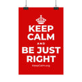 KEEP CALM AND BE JUST RIGHT Satin Poster