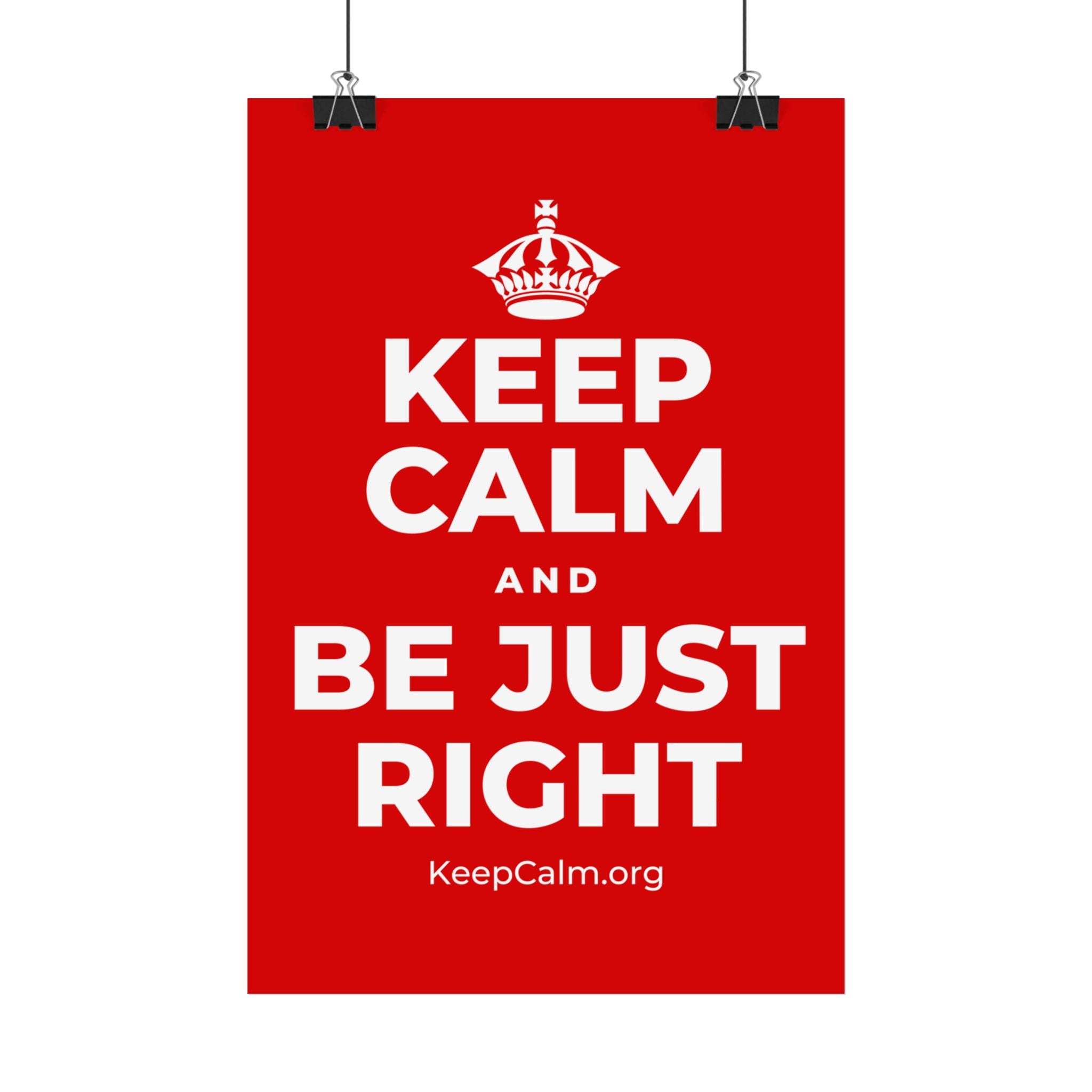 KEEP CALM AND BE JUST RIGHT Satin Poster