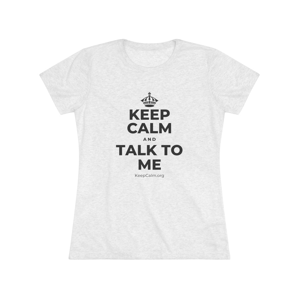 KEEP CALM AND TALK TO ME Women's Tri-Blend Tee