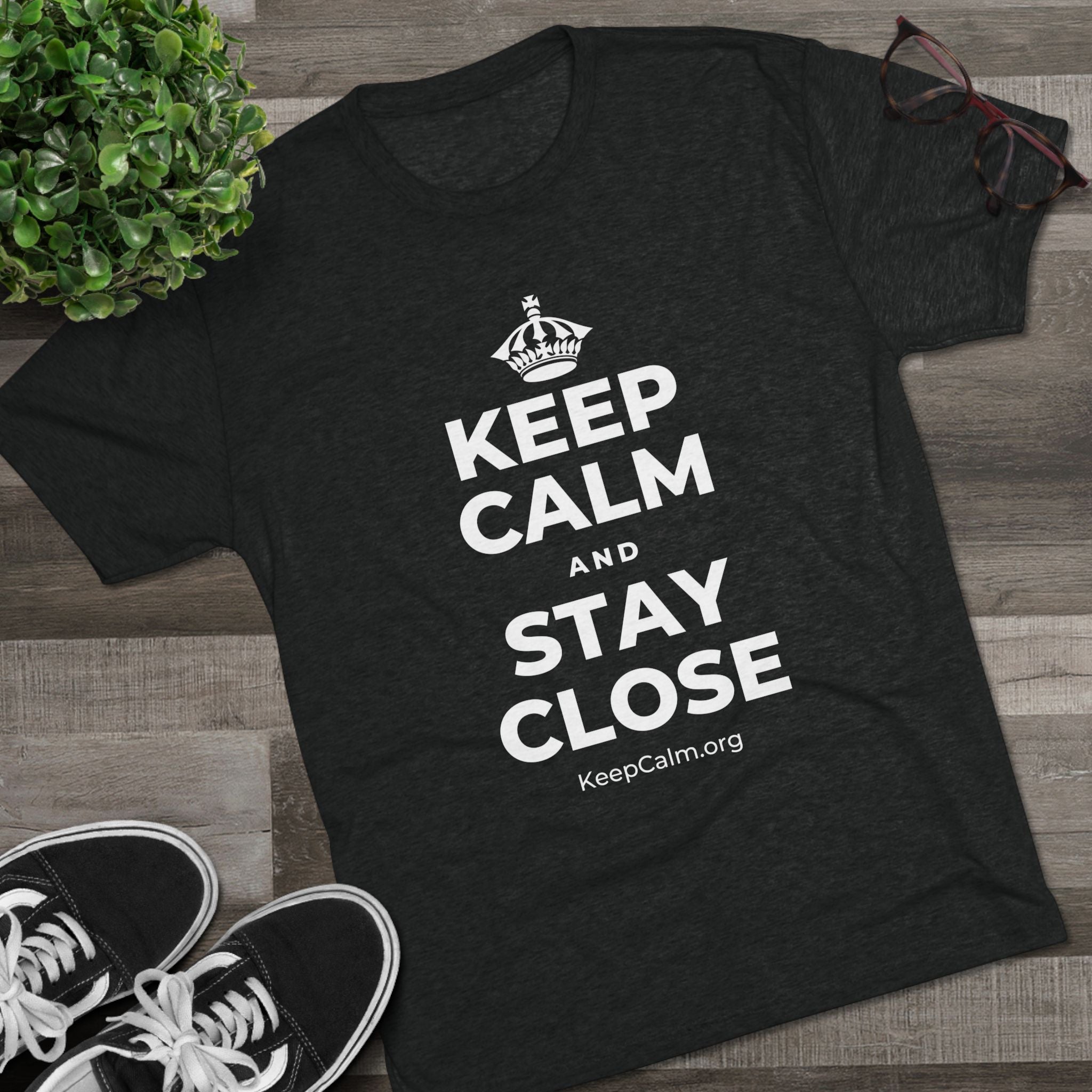 KEEP CALM AND STAY CLOSE Tri-Blend Tee