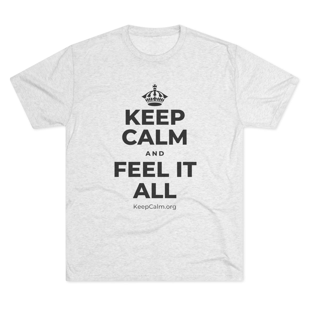 KEEP CALM AND FEEL IT ALL Tri-Blend Tee