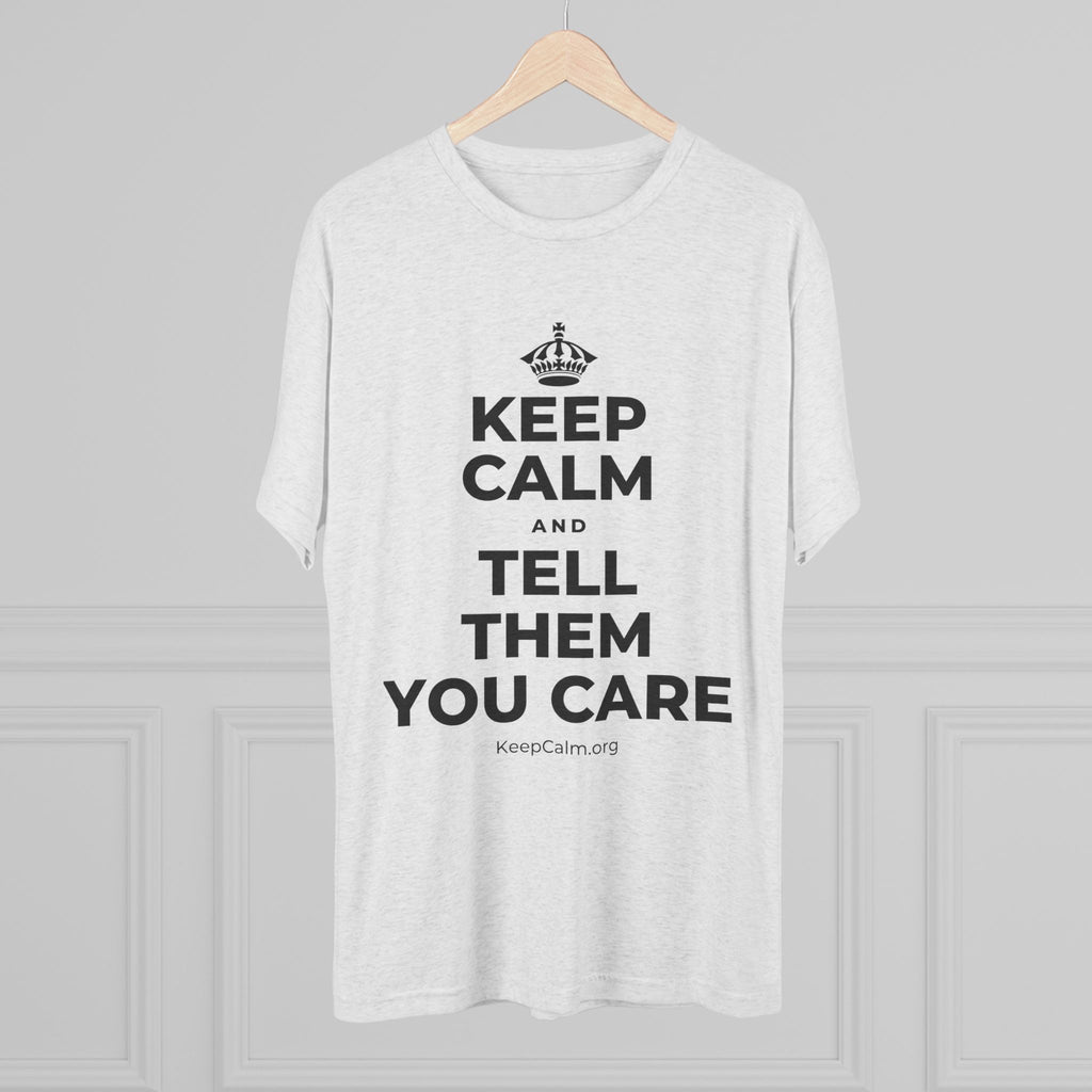 KEEP CALM AND TELL THEM YOU CARE Tri-Blend Tee