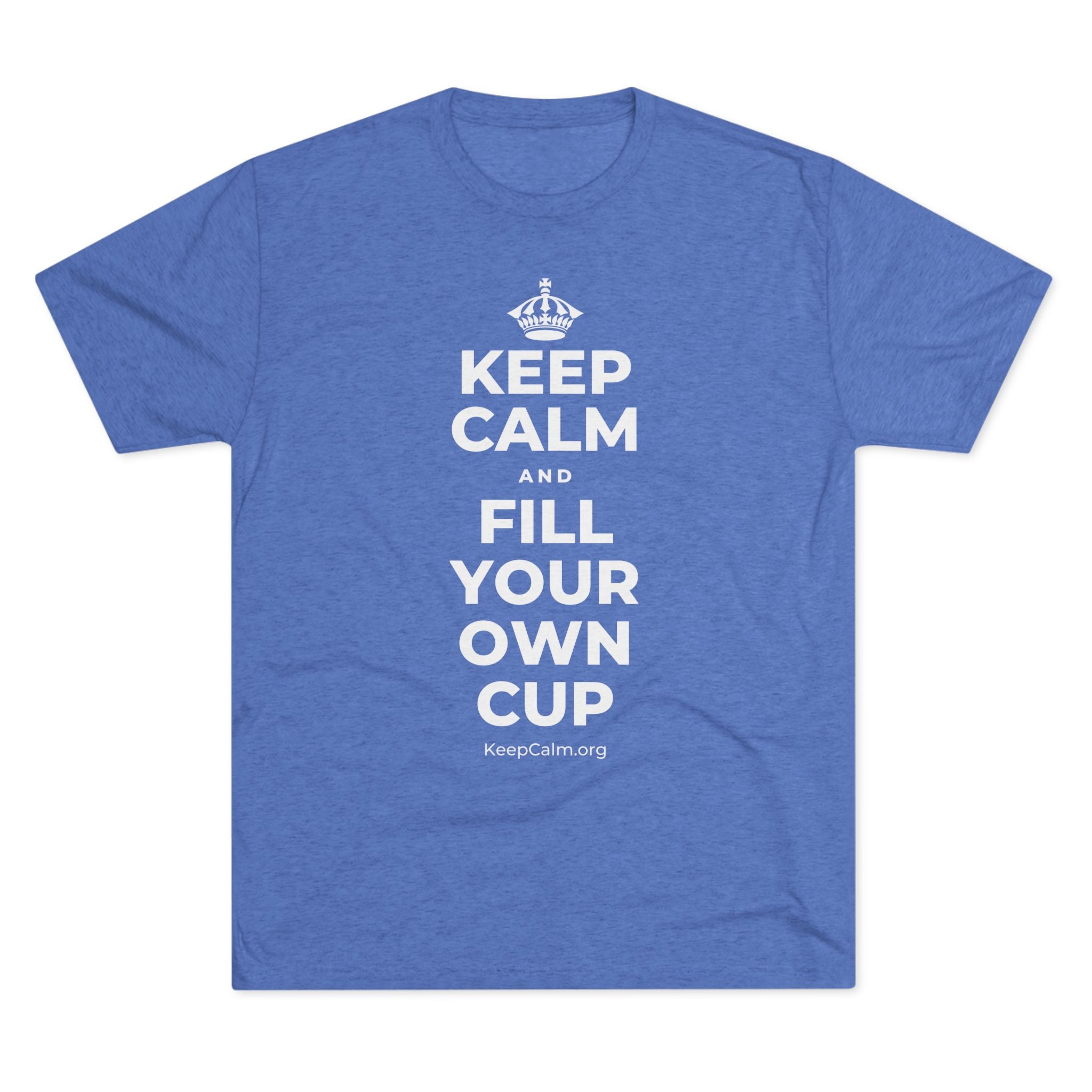KEEP CALM AND FILL YOUR OWN CUP Tri-Blend Tee