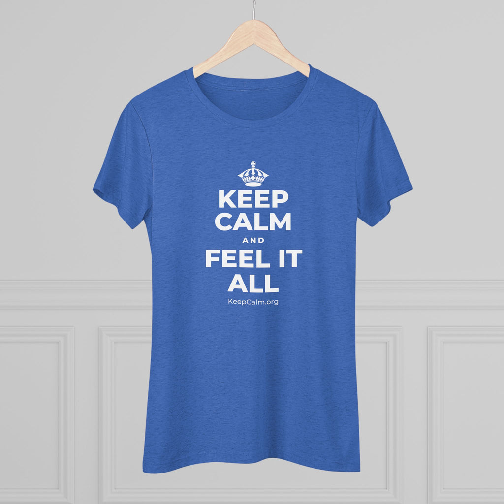 KEEP CALM AND FEEL IT ALL Women's Tri-Blend Tee