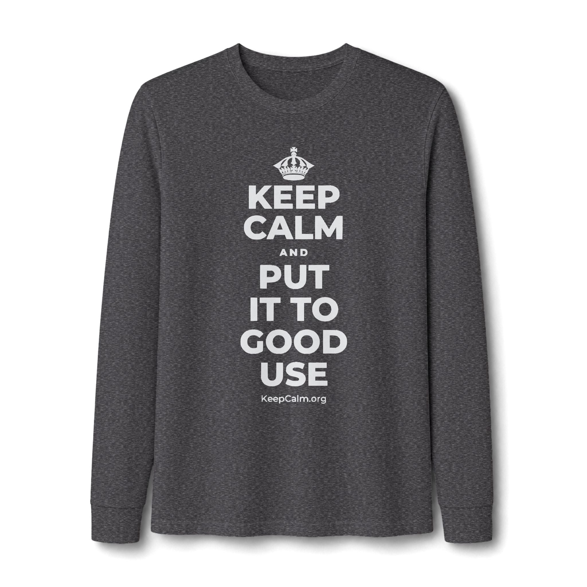 KEEP CALM AND PUT IT TO GOOD USE Long Sleeve Tee