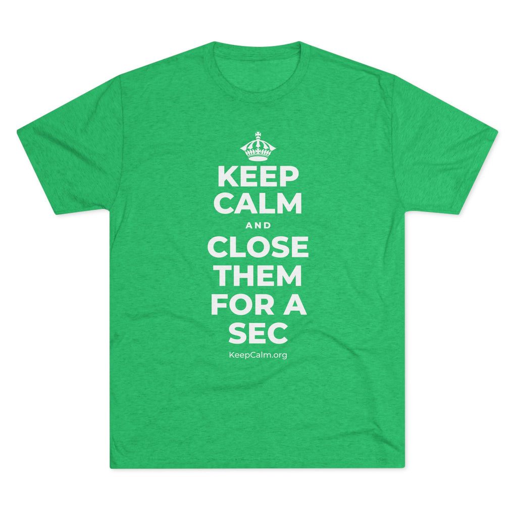KEEP CALM AND CLOSE THEM FOR A SEC Tri-Blend Tee