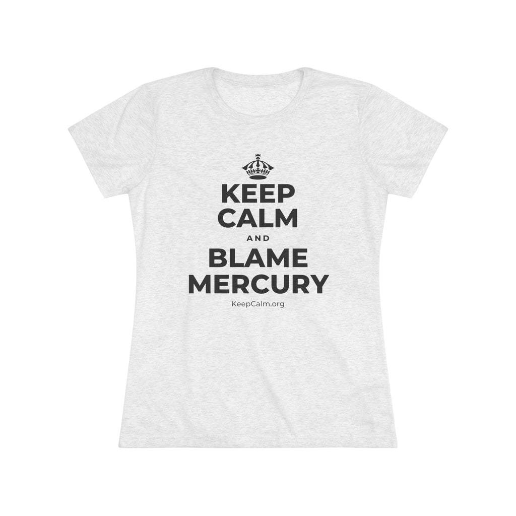 KEEP CALM AND BLAME MERCURY Women's Tri-Blend Tee