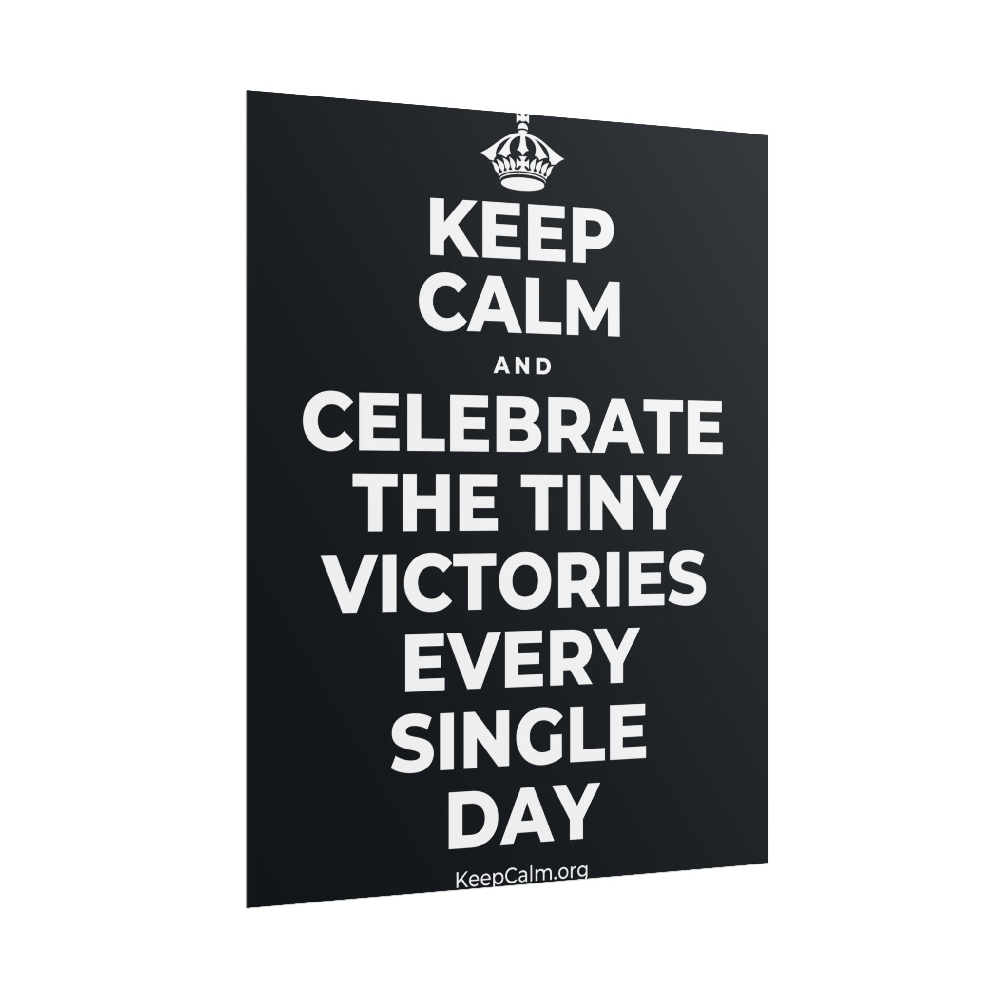 KEEP CALM AND CELEBRATE THE TINY VICTORIES EVERY SINGLE DAY Poster (Dark)
